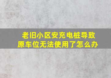 老旧小区安充电桩导致原车位无法使用了怎么办