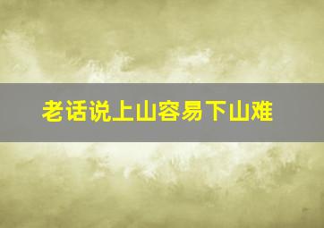 老话说上山容易下山难