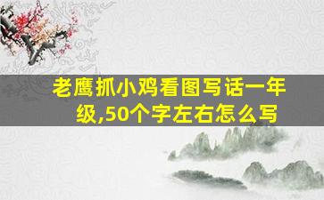 老鹰抓小鸡看图写话一年级,50个字左右怎么写