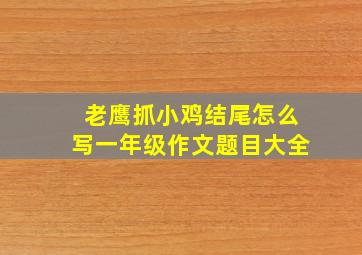 老鹰抓小鸡结尾怎么写一年级作文题目大全