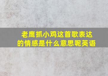 老鹰抓小鸡这首歌表达的情感是什么意思呢英语