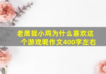 老鹰捉小鸡为什么喜欢这个游戏呢作文400字左右