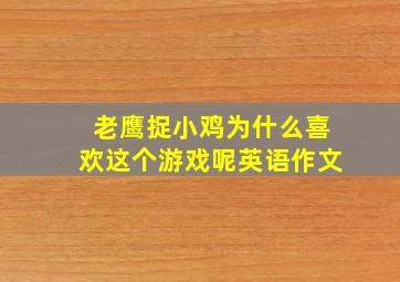 老鹰捉小鸡为什么喜欢这个游戏呢英语作文