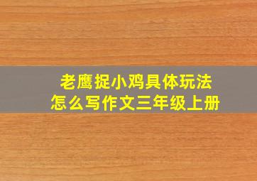 老鹰捉小鸡具体玩法怎么写作文三年级上册