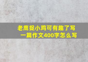 老鹰捉小鸡可有趣了写一篇作文400字怎么写