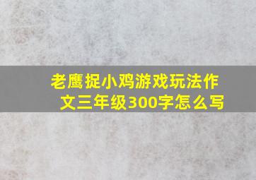 老鹰捉小鸡游戏玩法作文三年级300字怎么写