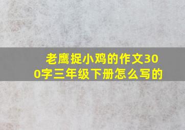 老鹰捉小鸡的作文300字三年级下册怎么写的