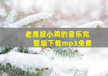 老鹰捉小鸡的音乐完整版下载mp3免费