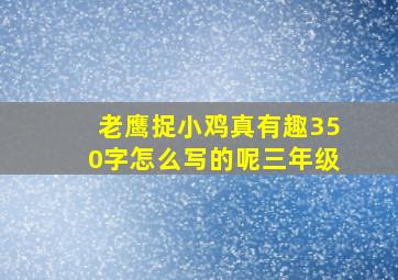 老鹰捉小鸡真有趣350字怎么写的呢三年级