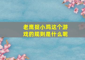 老鹰捉小鸡这个游戏的规则是什么呢