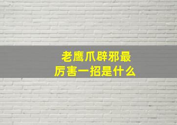 老鹰爪辟邪最厉害一招是什么