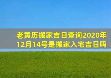 老黄历搬家吉日查询2020年12月14号是搬家入宅吉日吗