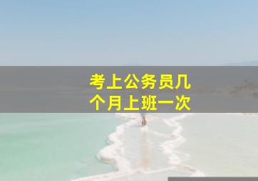 考上公务员几个月上班一次