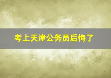 考上天津公务员后悔了