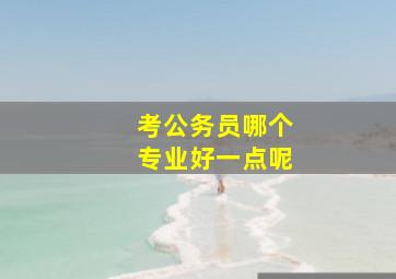 考公务员哪个专业好一点呢