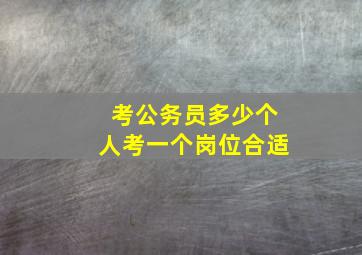 考公务员多少个人考一个岗位合适