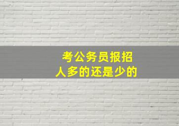 考公务员报招人多的还是少的