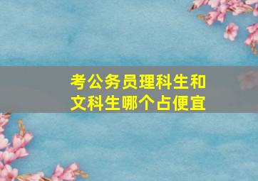 考公务员理科生和文科生哪个占便宜