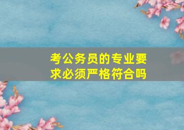 考公务员的专业要求必须严格符合吗