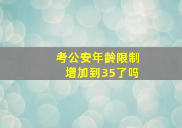 考公安年龄限制增加到35了吗