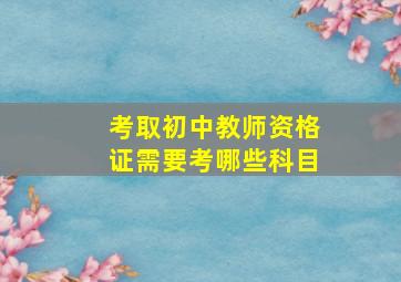 考取初中教师资格证需要考哪些科目