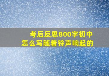 考后反思800字初中怎么写随着铃声响起的