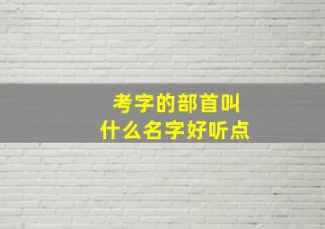 考字的部首叫什么名字好听点