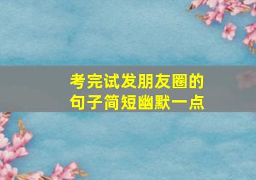 考完试发朋友圈的句子简短幽默一点