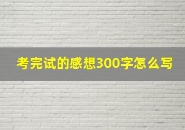 考完试的感想300字怎么写