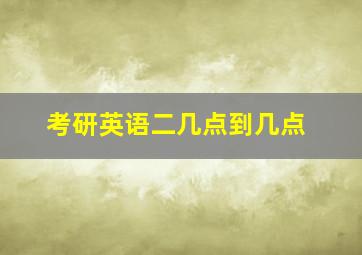 考研英语二几点到几点