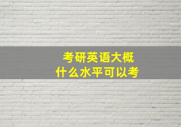 考研英语大概什么水平可以考