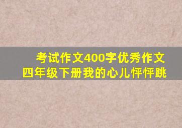 考试作文400字优秀作文四年级下册我的心儿怦怦跳