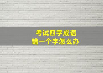 考试四字成语错一个字怎么办