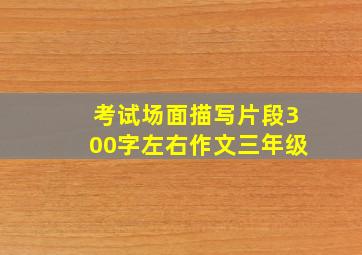 考试场面描写片段300字左右作文三年级