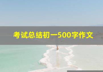 考试总结初一500字作文