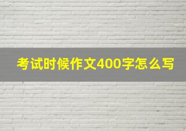 考试时候作文400字怎么写