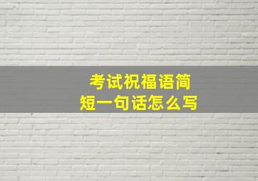 考试祝福语简短一句话怎么写