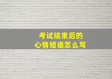 考试结束后的心情短语怎么写