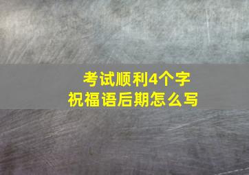 考试顺利4个字祝福语后期怎么写