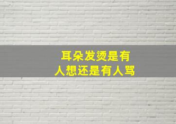 耳朵发烫是有人想还是有人骂