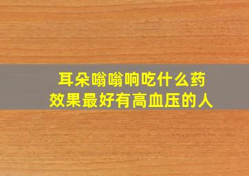 耳朵嗡嗡响吃什么药效果最好有高血压的人