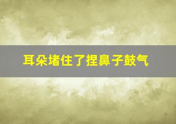 耳朵堵住了捏鼻子鼓气