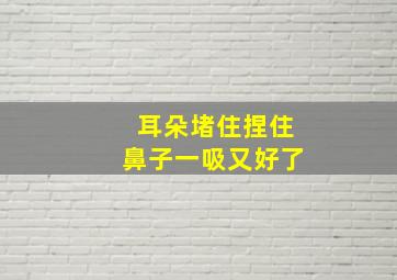 耳朵堵住捏住鼻子一吸又好了