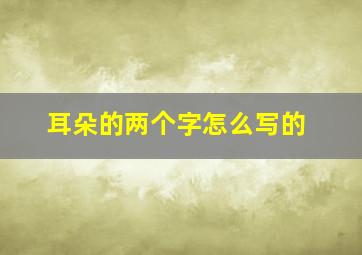 耳朵的两个字怎么写的