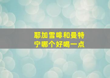 耶加雪啡和曼特宁哪个好喝一点