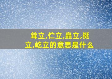 耸立,伫立,矗立,挺立,屹立的意思是什么