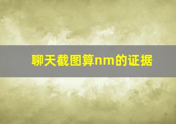 聊天截图算nm的证据