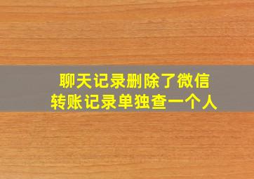 聊天记录删除了微信转账记录单独查一个人