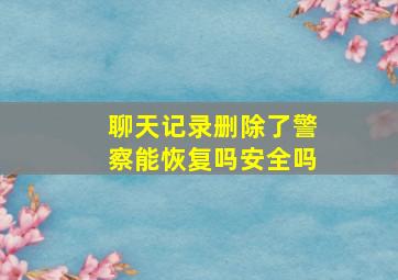 聊天记录删除了警察能恢复吗安全吗