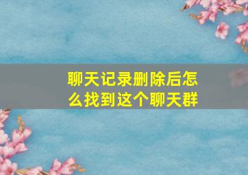 聊天记录删除后怎么找到这个聊天群